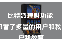 比特派理财功能 积蓄了多量的用户和教育