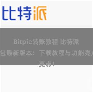 Bitpie转账教程 比特派钱包最新版本：下载教程与功能亮点！