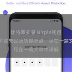 比特派交易 Bitpie钱包最新版本下载教程及功能亮点，尽在一篇文章中详解