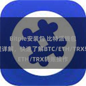 Bitpie安装包 比特派钱包转账教程详解，快速了解BTC/ETH/TRX转账操作