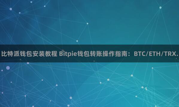 比特派钱包安装教程 Bitpie钱包转账操作指南：BTC/ETH/TRX.