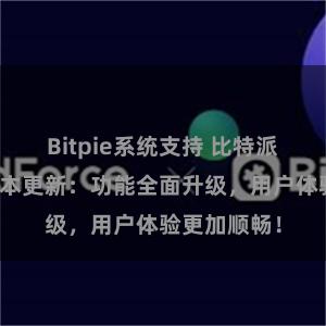 Bitpie系统支持 比特派钱包最新版本更新：功能全面升级，用户体验更加顺畅！