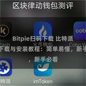 Bitpie扫码下载 比特派钱包下载与安装教程：简单易懂，新手必看