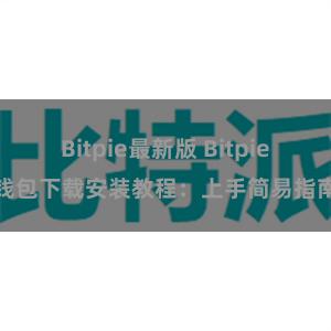 Bitpie最新版 Bitpie钱包下载安装教程：上手简易指南