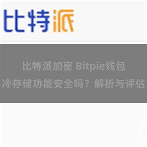 比特派加密 Bitpie钱包冷存储功能安全吗？解析与评估