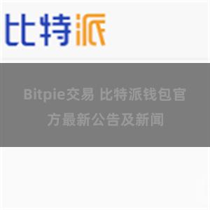 Bitpie交易 比特派钱包官方最新公告及新闻