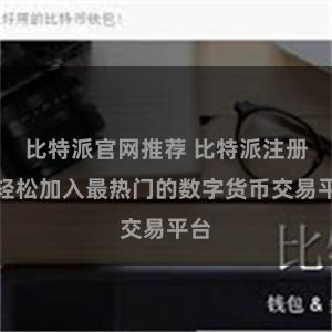 比特派官网推荐 比特派注册：轻松加入最热门的数字货币交易平台